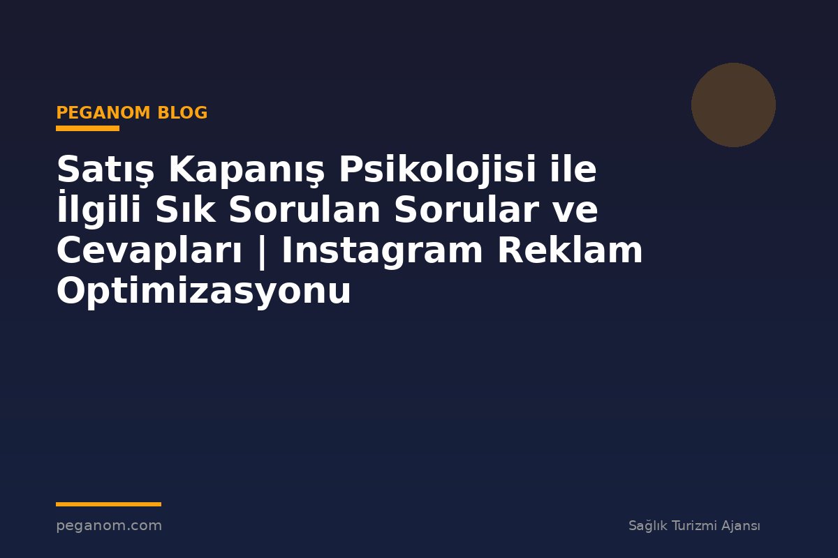 Satış Kapanış Psikolojisi ile İlgili Sık Sorulan Sorular ve Cevapları | Instagram Reklam Optimizasyonu