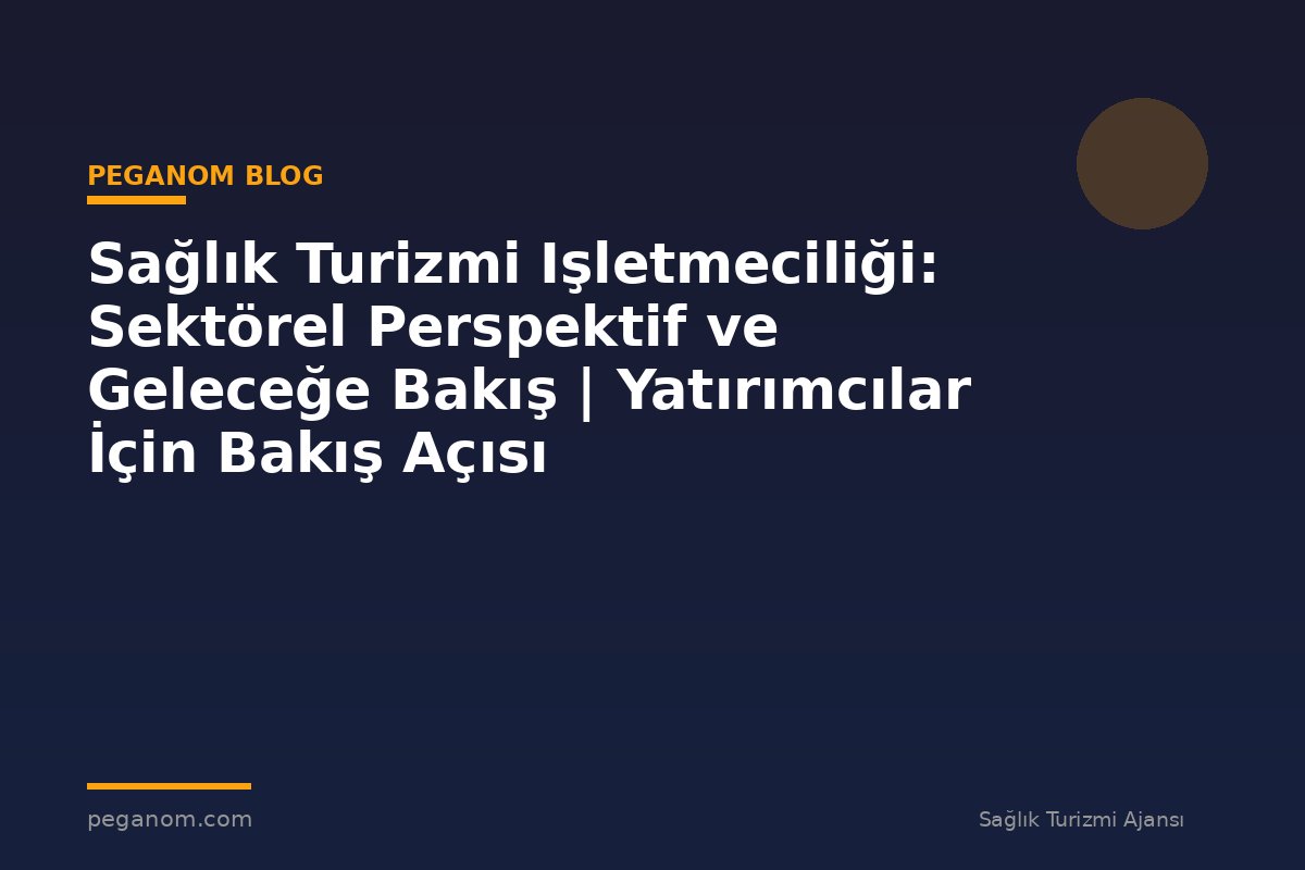 Sağlık Turizmi Işletmeciliği: Sektörel Perspektif ve Geleceğe Bakış | Yatırımcılar İçin Bakış Açısı