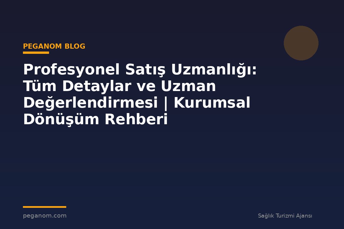 Profesyonel Satış Uzmanlığı: Tüm Detaylar ve Uzman Değerlendirmesi | Kurumsal Dönüşüm Rehberi