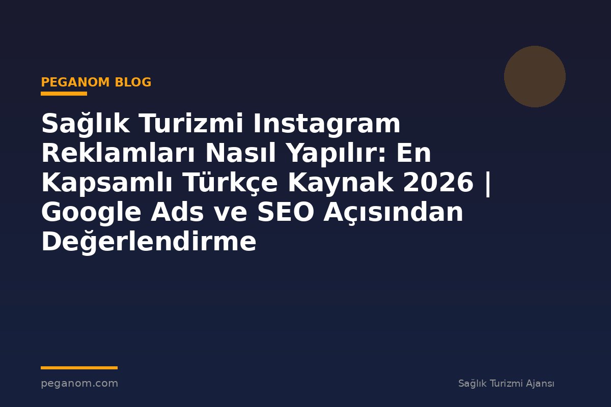 Sağlık Turizmi Instagram Reklamları Nasıl Yapılır: En Kapsamlı Türkçe Kaynak 2026 | Google Ads ve SEO Açısından Değerlendirme