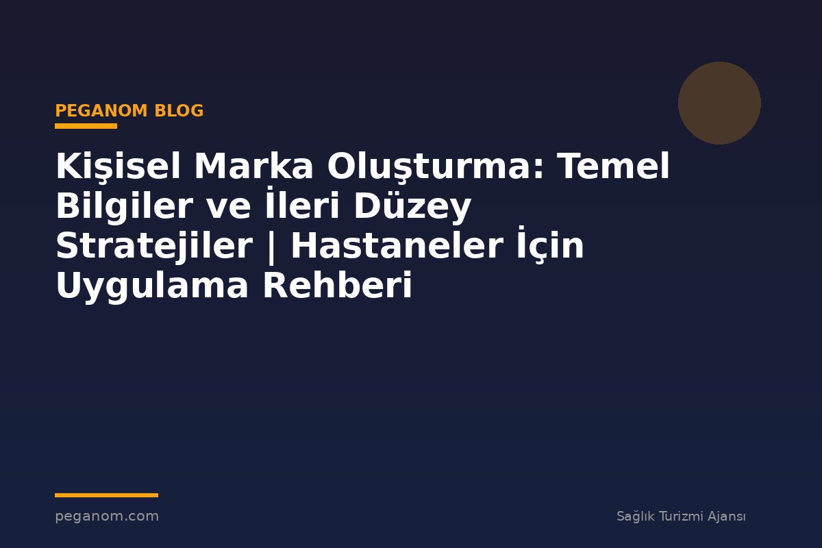 Kişisel Marka Oluşturma: Temel Bilgiler ve İleri Düzey Stratejiler | Hastaneler İçin Uygulama Rehberi
