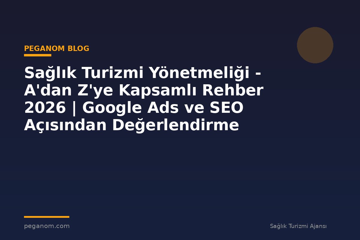 Sağlık Turizmi Yönetmeliği - A'dan Z'ye Kapsamlı Rehber 2026 | Google Ads ve SEO Açısından Değerlendirme