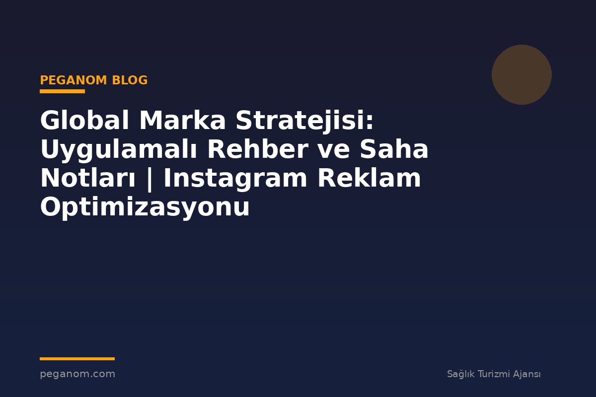 Global Marka Stratejisi: Uygulamalı Rehber ve Saha Notları | Instagram Reklam Optimizasyonu