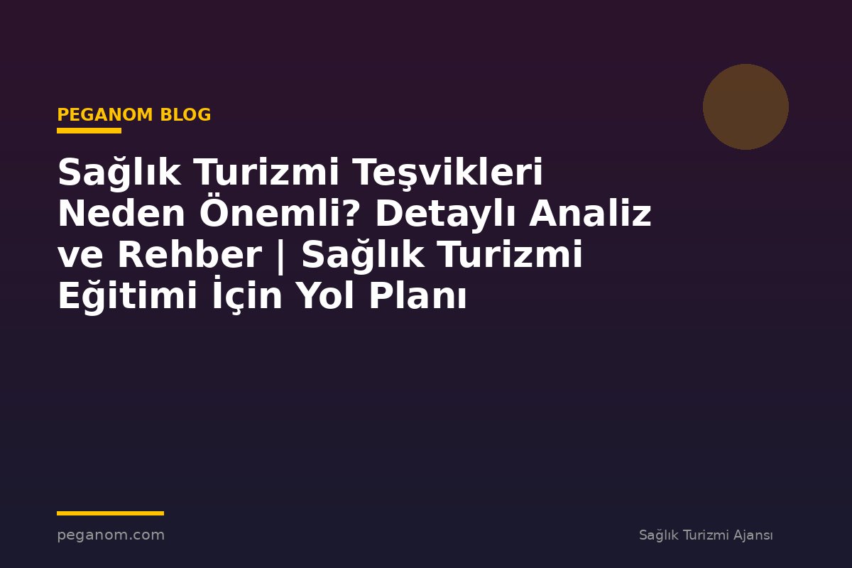 Sağlık Turizmi Teşvikleri Neden Önemli? Detaylı Analiz ve Rehber | Sağlık Turizmi Eğitimi İçin Yol Planı