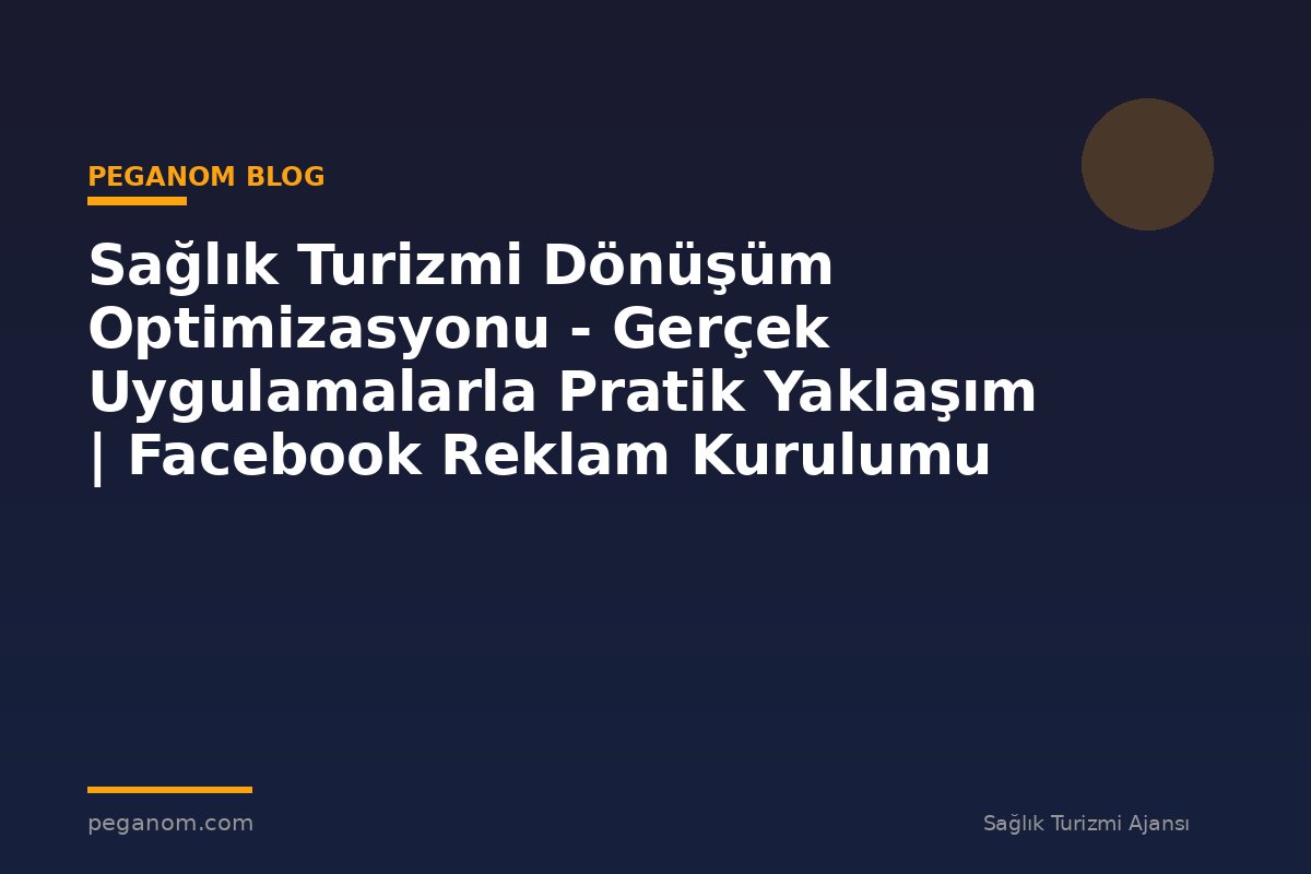 Sağlık Turizmi Dönüşüm Optimizasyonu - Gerçek Uygulamalarla Pratik Yaklaşım | Facebook Reklam Kurulumu
