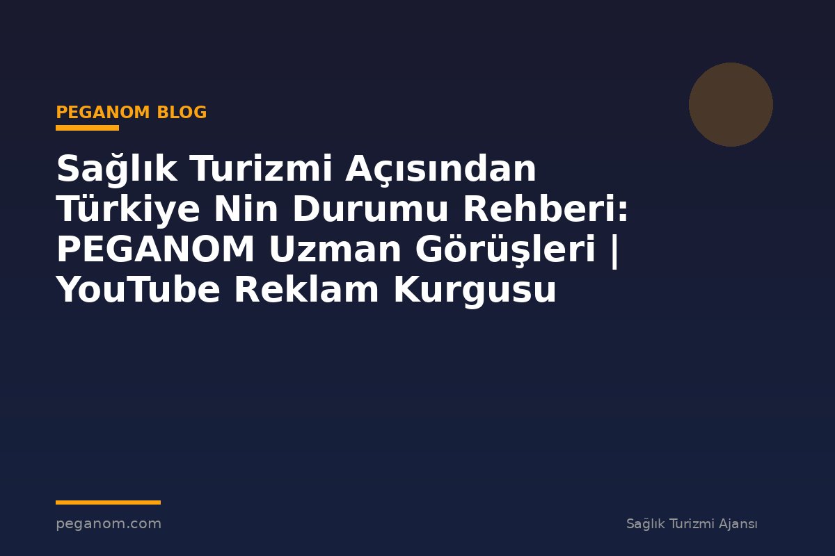 Sağlık Turizmi Açısından Türkiye Nin Durumu Rehberi: PEGANOM Uzman Görüşleri | YouTube Reklam Kurgusu