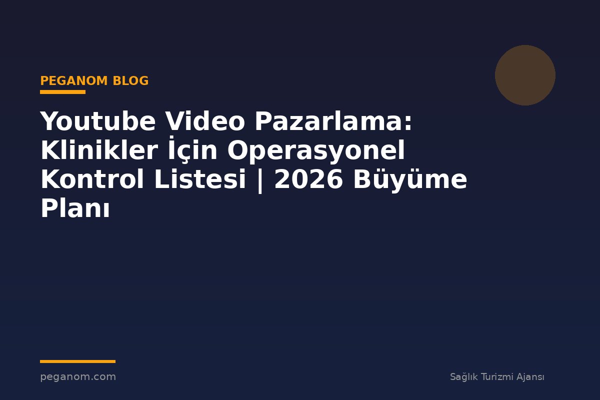 Youtube Video Pazarlama: Klinikler İçin Operasyonel Kontrol Listesi | 2026 Büyüme Planı
