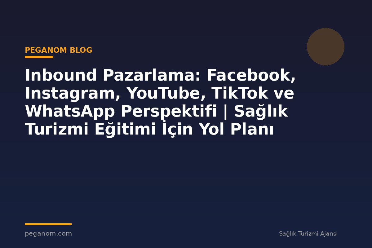 Inbound Pazarlama: Facebook, Instagram, YouTube, TikTok ve WhatsApp Perspektifi | Sağlık Turizmi Eğitimi İçin Yol Planı
