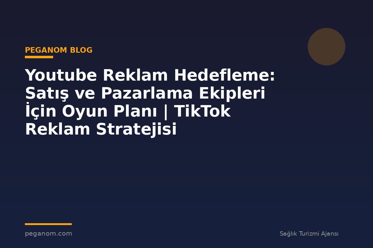 Youtube Reklam Hedefleme: Satış ve Pazarlama Ekipleri İçin Oyun Planı | TikTok Reklam Stratejisi