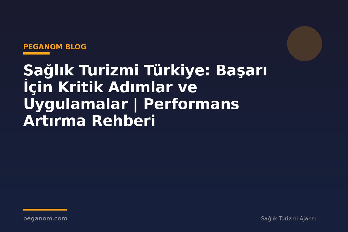 Sağlık Turizmi Türkiye: Başarı İçin Kritik Adımlar ve Uygulamalar | Performans Artırma Rehberi
