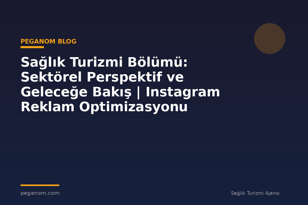 Sağlık Turizmi Bölümü: Sektörel Perspektif ve Geleceğe Bakış | Instagram Reklam Optimizasyonu