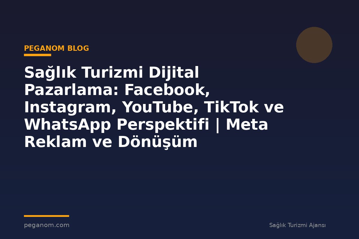 Sağlık Turizmi Dijital Pazarlama: Facebook, Instagram, YouTube, TikTok ve WhatsApp Perspektifi | Meta Reklam ve Dönüşüm Optimizasyonu Rehberi