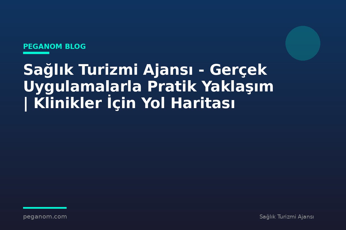 Sağlık Turizmi Ajansı - Gerçek Uygulamalarla Pratik Yaklaşım | Klinikler İçin Yol Haritası