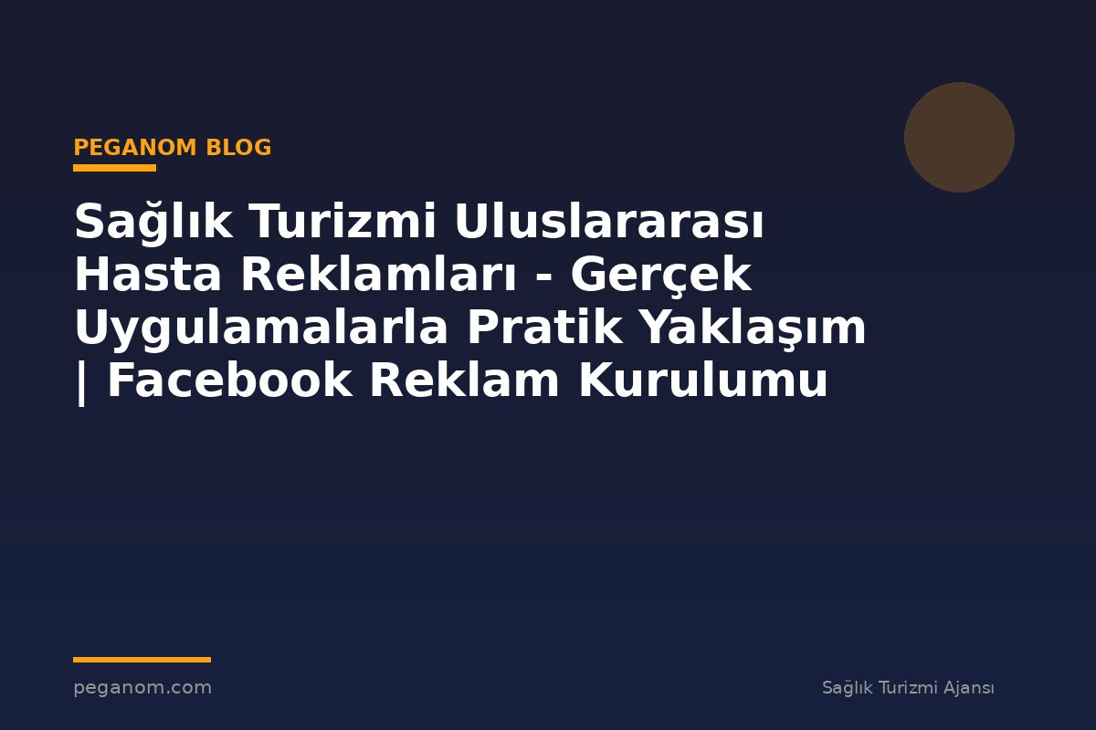 Sağlık Turizmi Uluslararası Hasta Reklamları - Gerçek Uygulamalarla Pratik Yaklaşım | Facebook Reklam Kurulumu