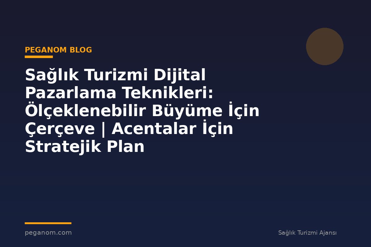 Sağlık Turizmi Dijital Pazarlama Teknikleri: Ölçeklenebilir Büyüme İçin Çerçeve | Acentalar İçin Stratejik Plan