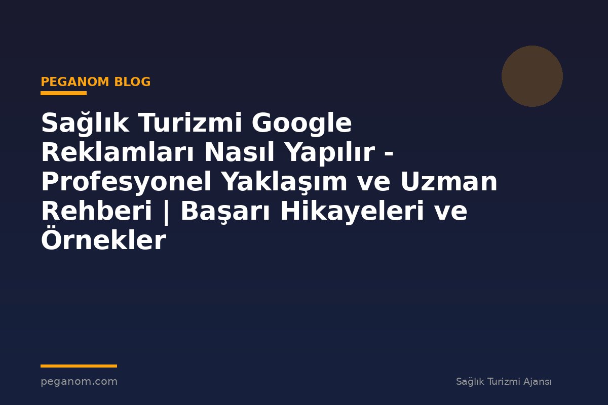 Sağlık Turizmi Google Reklamları Nasıl Yapılır - Profesyonel Yaklaşım ve Uzman Rehberi | Başarı Hikayeleri ve Örnekler