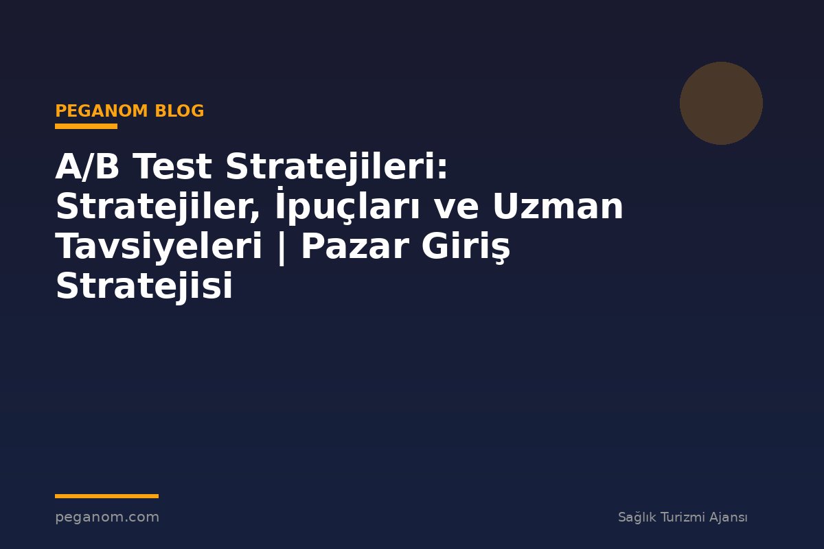 A/B Test Stratejileri: Stratejiler, İpuçları ve Uzman Tavsiyeleri | Pazar Giriş Stratejisi