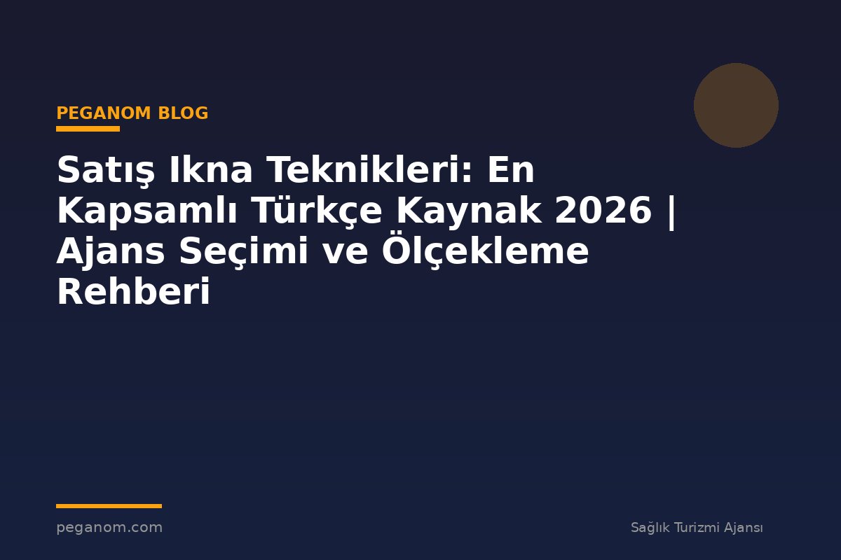 Satış Ikna Teknikleri: En Kapsamlı Türkçe Kaynak 2026 | Ajans Seçimi ve Ölçekleme Rehberi