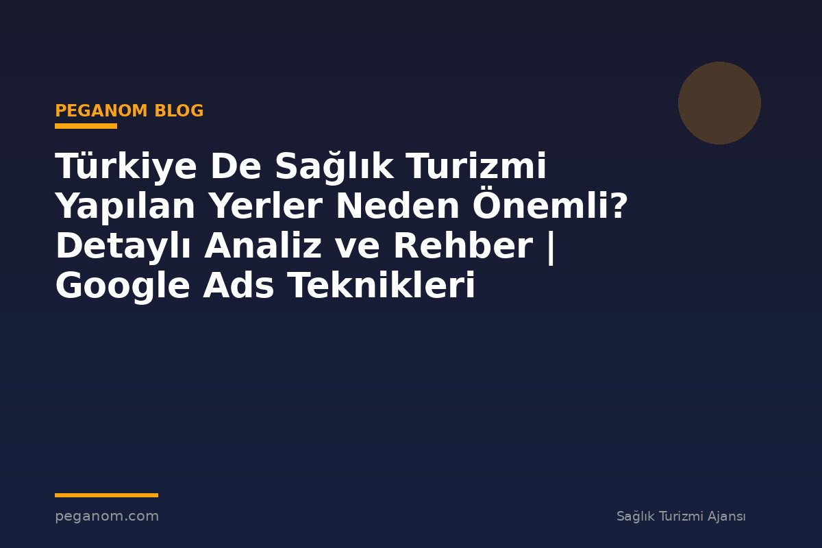 Türkiye De Sağlık Turizmi Yapılan Yerler Neden Önemli? Detaylı Analiz ve Rehber | Google Ads Teknikleri