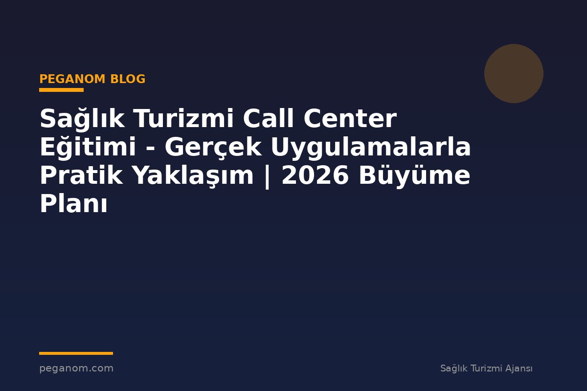 Sağlık Turizmi Call Center Eğitimi - Gerçek Uygulamalarla Pratik Yaklaşım | 2026 Büyüme Planı