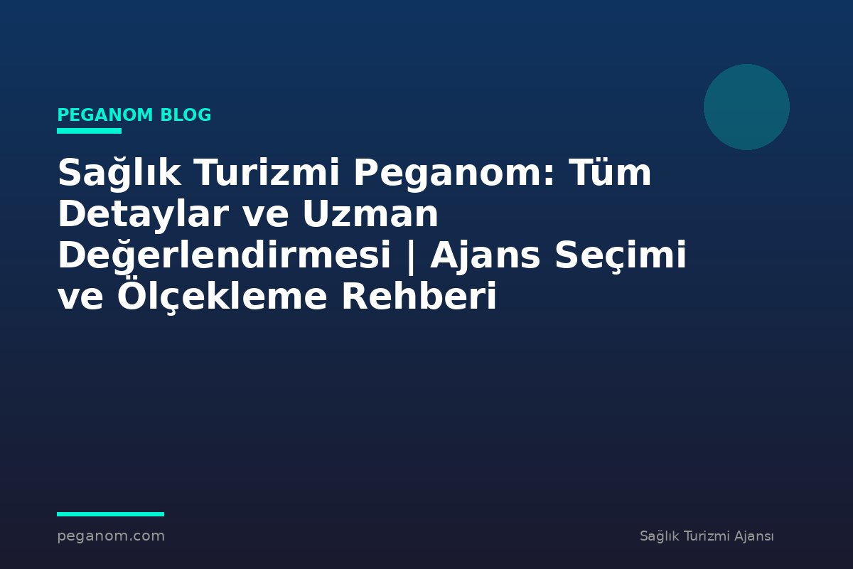 Sağlık Turizmi Peganom: Tüm Detaylar ve Uzman Değerlendirmesi | Ajans Seçimi ve Ölçekleme Rehberi