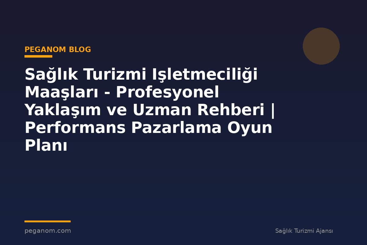 Sağlık Turizmi Işletmeciliği Maaşları - Profesyonel Yaklaşım ve Uzman Rehberi | Performans Pazarlama Oyun Planı