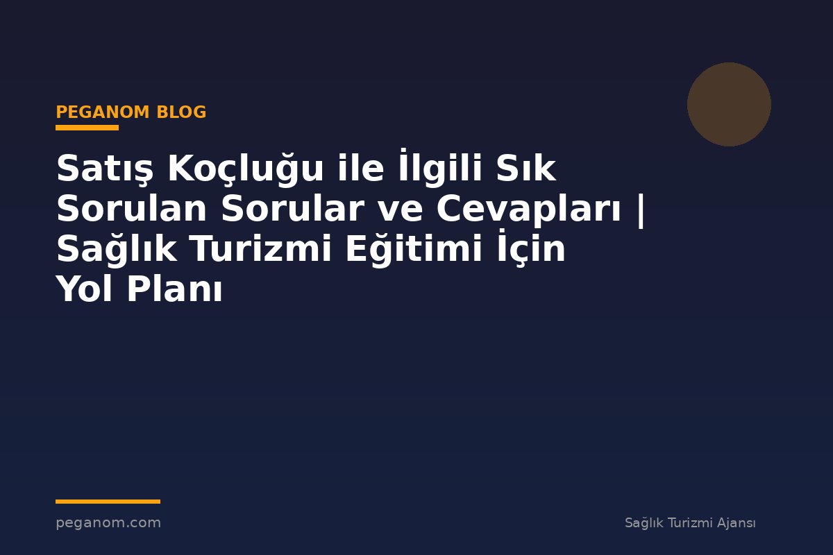 Satış Koçluğu ile İlgili Sık Sorulan Sorular ve Cevapları | Sağlık Turizmi Eğitimi İçin Yol Planı