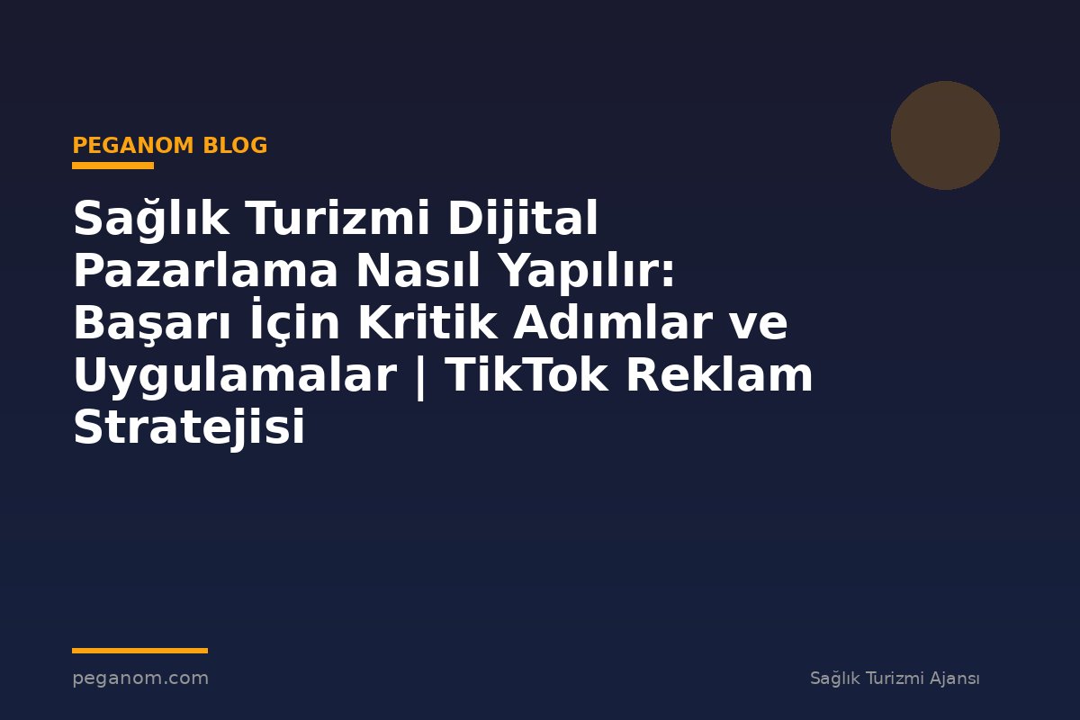 Sağlık Turizmi Dijital Pazarlama Nasıl Yapılır: Başarı İçin Kritik Adımlar ve Uygulamalar | TikTok Reklam Stratejisi