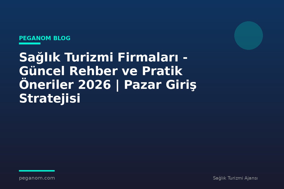 Sağlık Turizmi Firmaları - Güncel Rehber ve Pratik Öneriler 2026 | Pazar Giriş Stratejisi