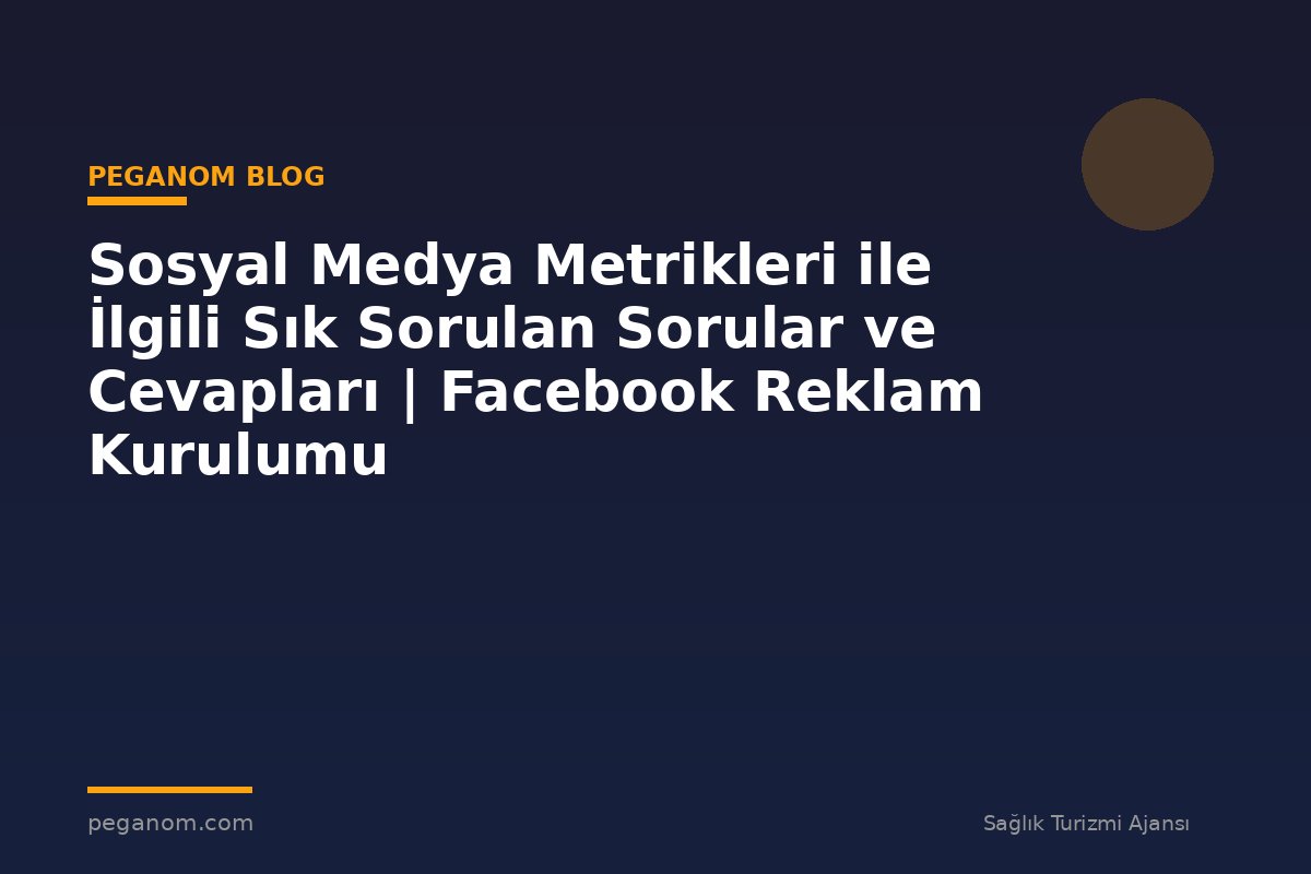 Sosyal Medya Metrikleri ile İlgili Sık Sorulan Sorular ve Cevapları | Facebook Reklam Kurulumu