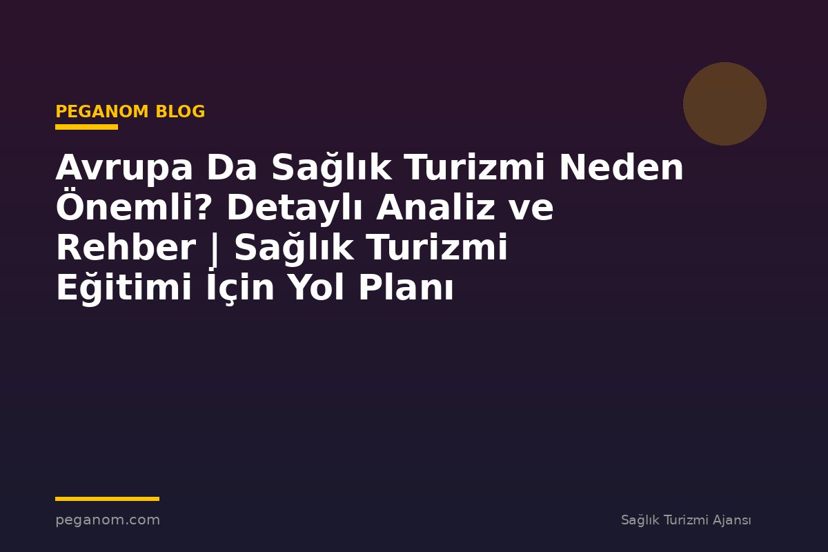 Avrupa Da Sağlık Turizmi Neden Önemli? Detaylı Analiz ve Rehber | Sağlık Turizmi Eğitimi İçin Yol Planı