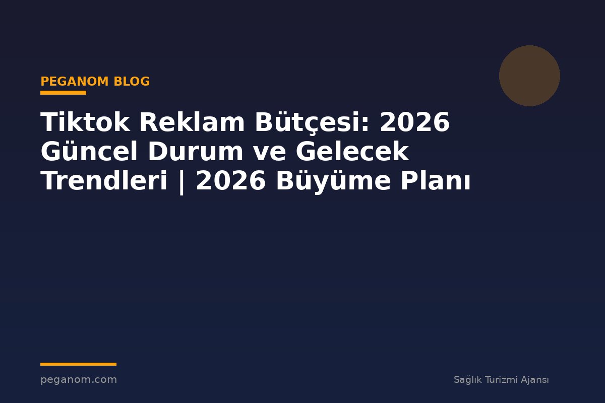 Tiktok Reklam Bütçesi: 2026 Güncel Durum ve Gelecek Trendleri | 2026 Büyüme Planı
