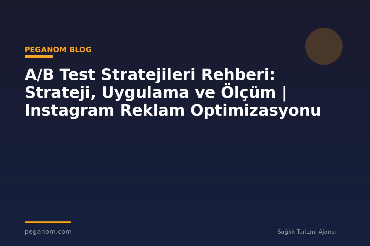 A/B Test Stratejileri Rehberi: Strateji, Uygulama ve Ölçüm | Instagram Reklam Optimizasyonu