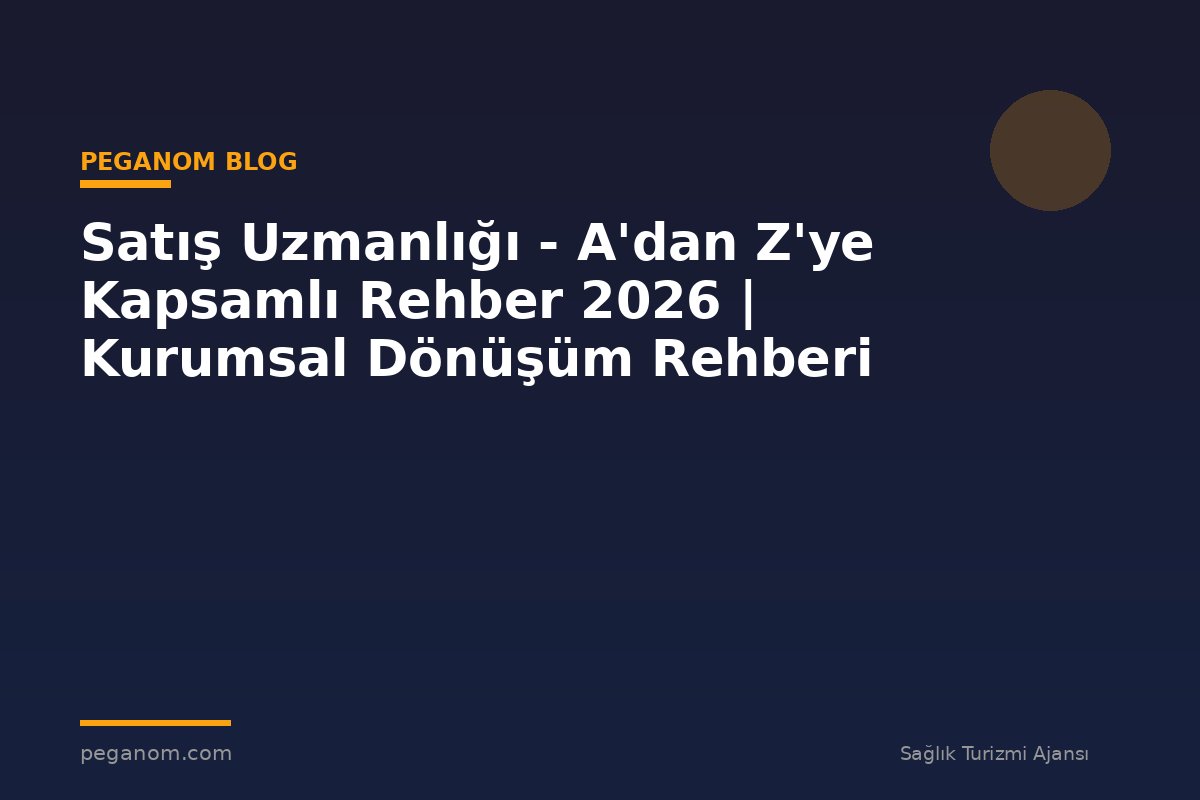 Satış Uzmanlığı - A'dan Z'ye Kapsamlı Rehber 2026 | Kurumsal Dönüşüm Rehberi