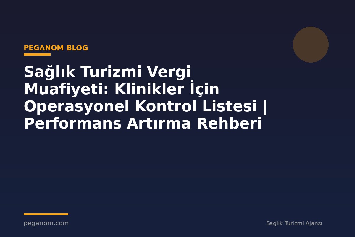 Sağlık Turizmi Vergi Muafiyeti: Klinikler İçin Operasyonel Kontrol Listesi | Performans Artırma Rehberi