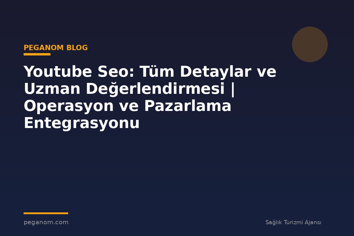 Youtube Seo: Tüm Detaylar ve Uzman Değerlendirmesi | Operasyon ve Pazarlama Entegrasyonu