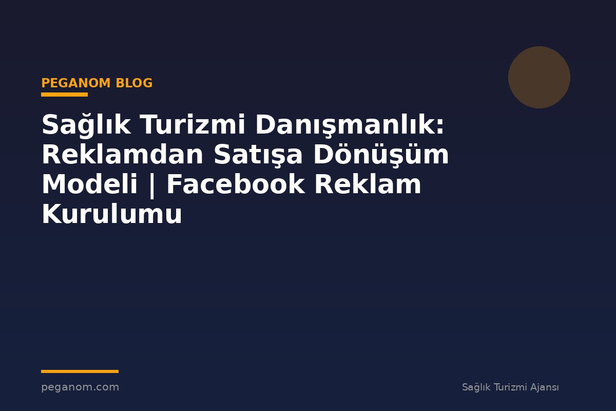 Sağlık Turizmi Danışmanlık: Reklamdan Satışa Dönüşüm Modeli | Facebook Reklam Kurulumu