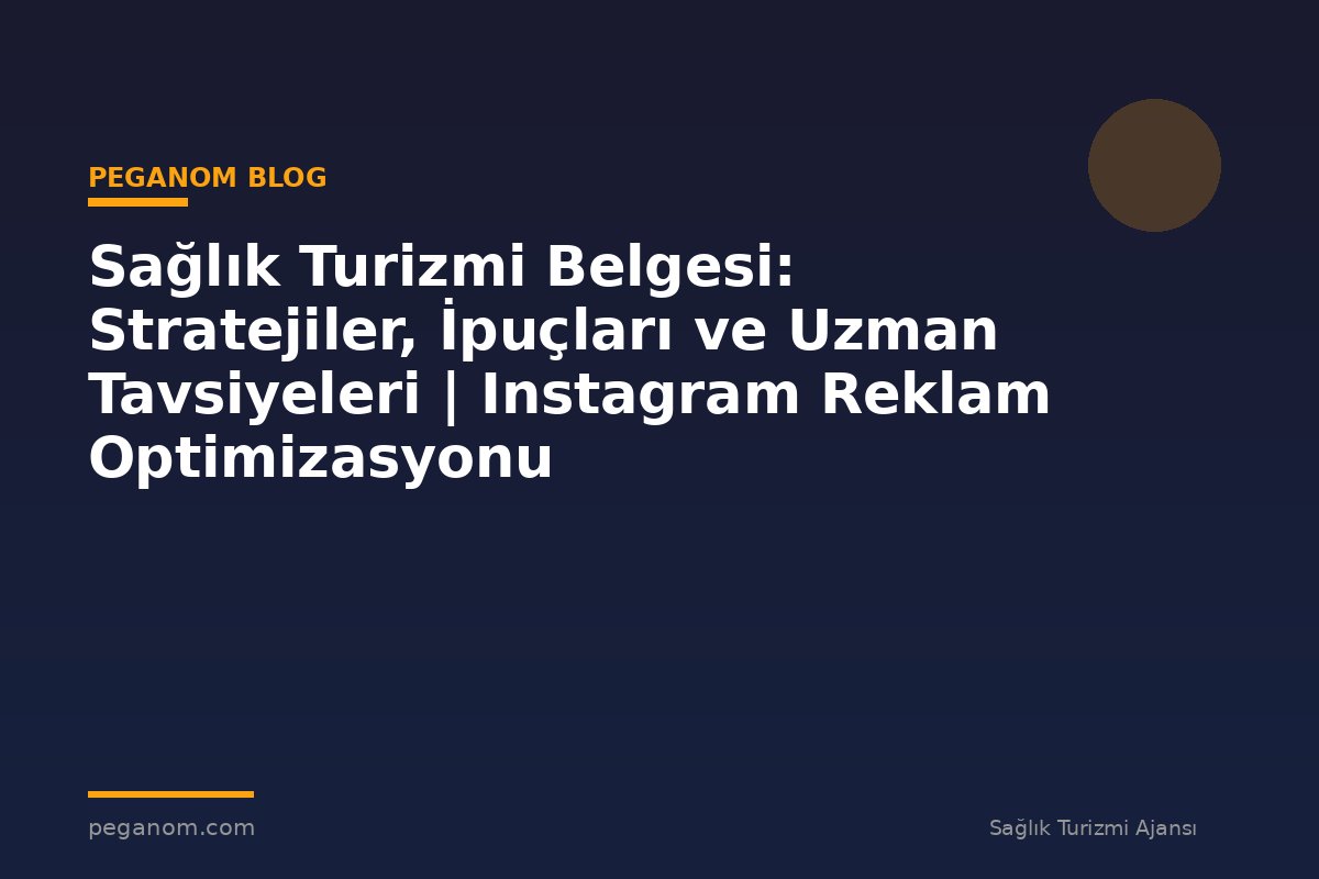 Sağlık Turizmi Belgesi: Stratejiler, İpuçları ve Uzman Tavsiyeleri | Instagram Reklam Optimizasyonu