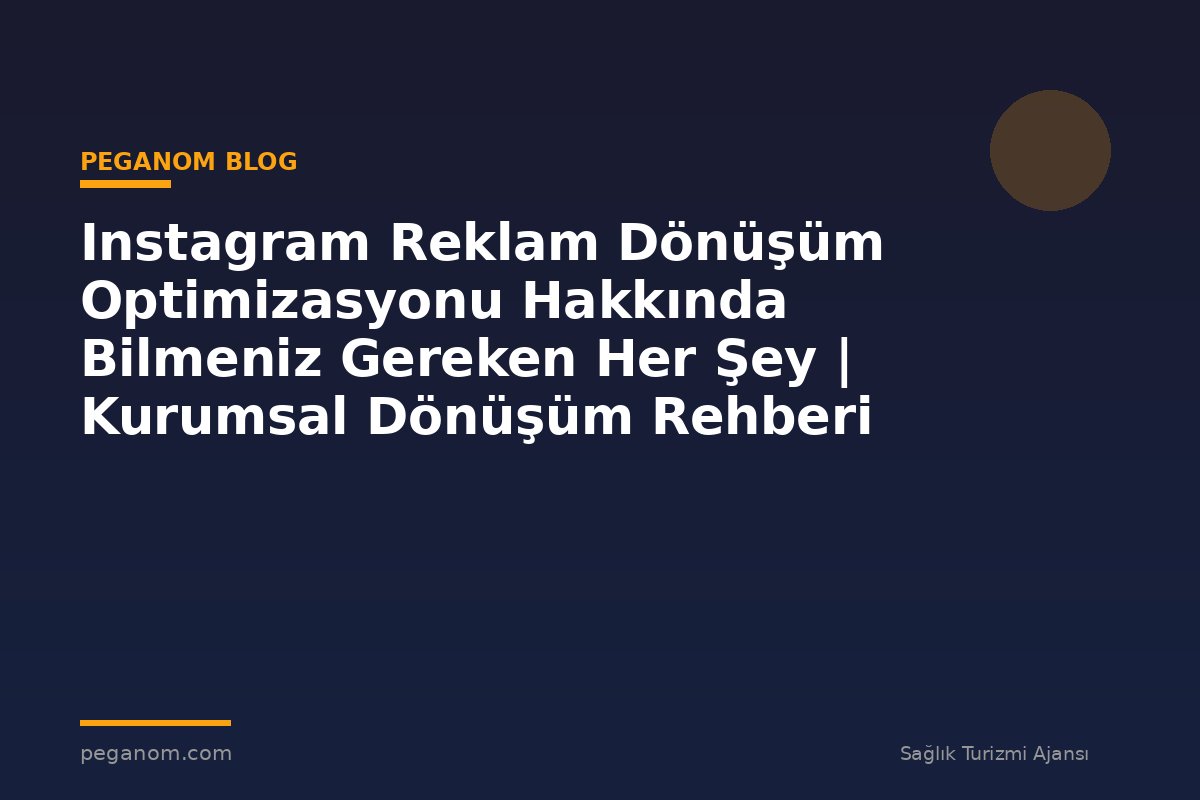 Instagram Reklam Dönüşüm Optimizasyonu Hakkında Bilmeniz Gereken Her Şey | Kurumsal Dönüşüm Rehberi