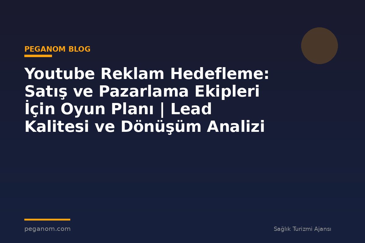 Youtube Reklam Hedefleme: Satış ve Pazarlama Ekipleri İçin Oyun Planı | Lead Kalitesi ve Dönüşüm Analizi