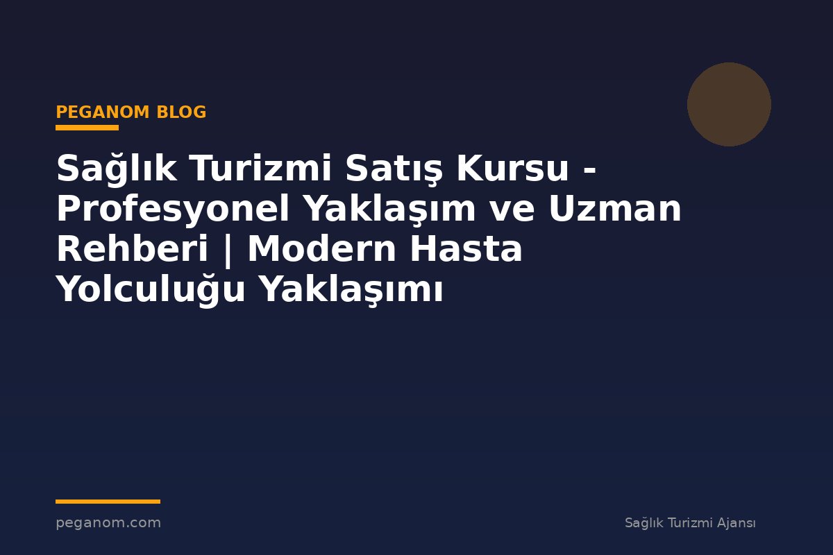 Sağlık Turizmi Satış Kursu - Profesyonel Yaklaşım ve Uzman Rehberi | Modern Hasta Yolculuğu Yaklaşımı