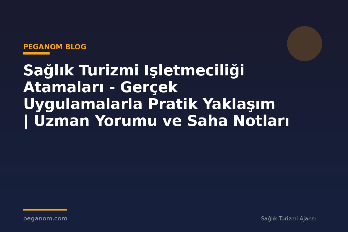 Sağlık Turizmi Işletmeciliği Atamaları - Gerçek Uygulamalarla Pratik Yaklaşım | Uzman Yorumu ve Saha Notları