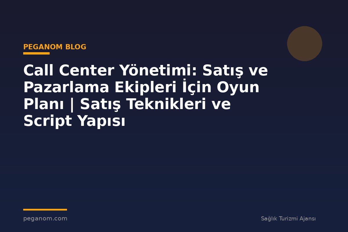 Call Center Yönetimi: Satış ve Pazarlama Ekipleri İçin Oyun Planı | Satış Teknikleri ve Script Yapısı