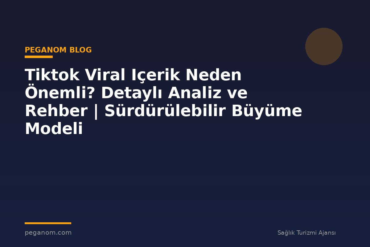 Tiktok Viral Içerik Neden Önemli? Detaylı Analiz ve Rehber | Sürdürülebilir Büyüme Modeli