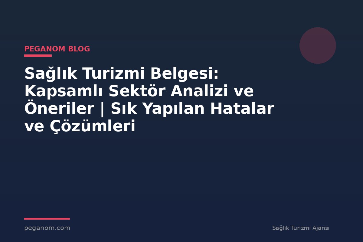 Sağlık Turizmi Belgesi: Kapsamlı Sektör Analizi ve Öneriler | Sık Yapılan Hatalar ve Çözümleri