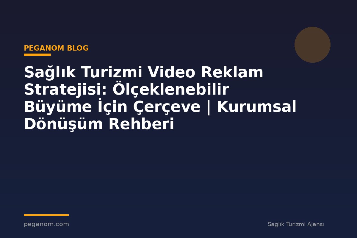 Sağlık Turizmi Video Reklam Stratejisi: Ölçeklenebilir Büyüme İçin Çerçeve | Kurumsal Dönüşüm Rehberi