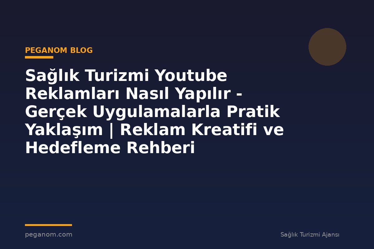 Sağlık Turizmi Youtube Reklamları Nasıl Yapılır - Gerçek Uygulamalarla Pratik Yaklaşım | Reklam Kreatifi ve Hedefleme Rehberi