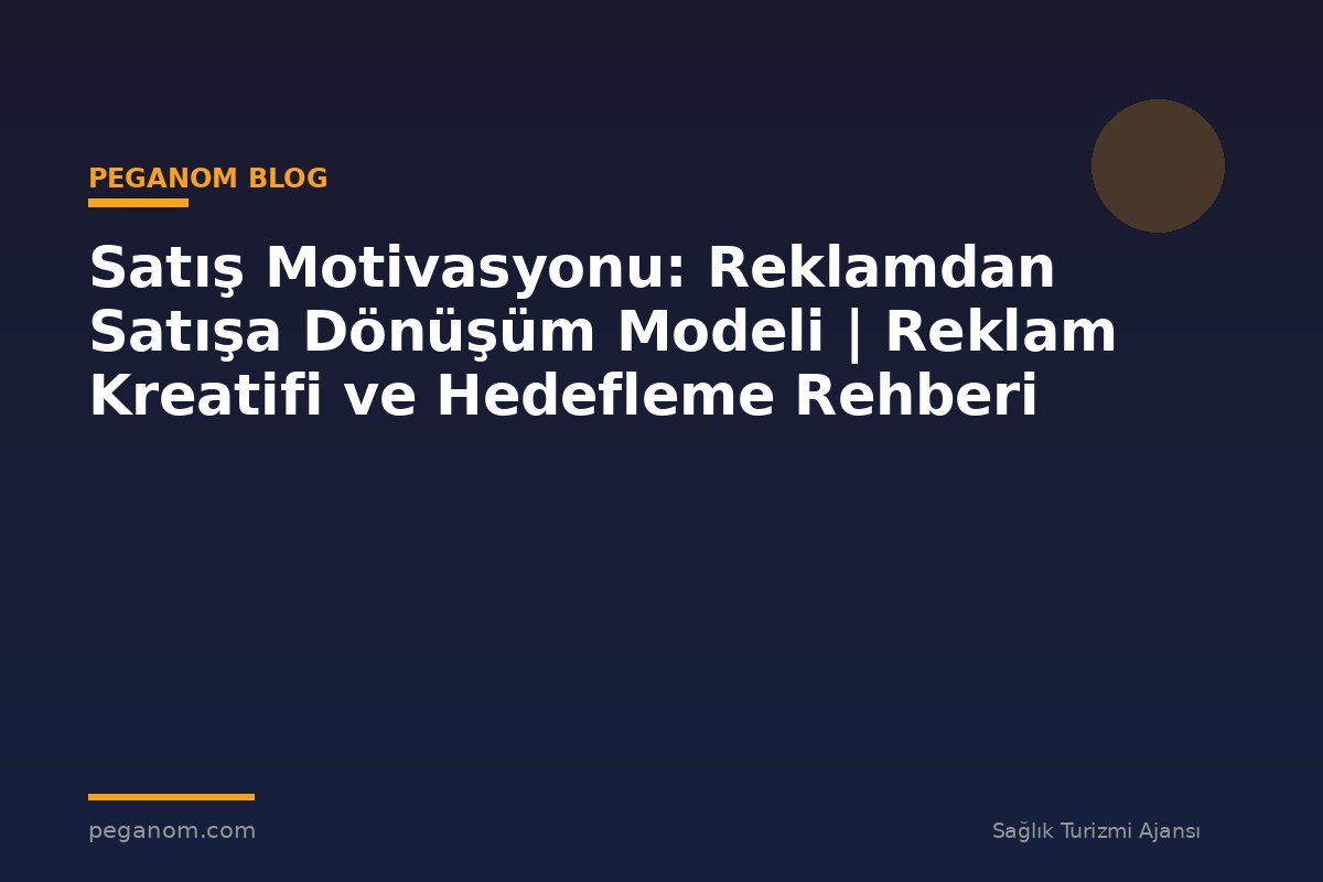 Satış Motivasyonu: Reklamdan Satışa Dönüşüm Modeli | Reklam Kreatifi ve Hedefleme Rehberi