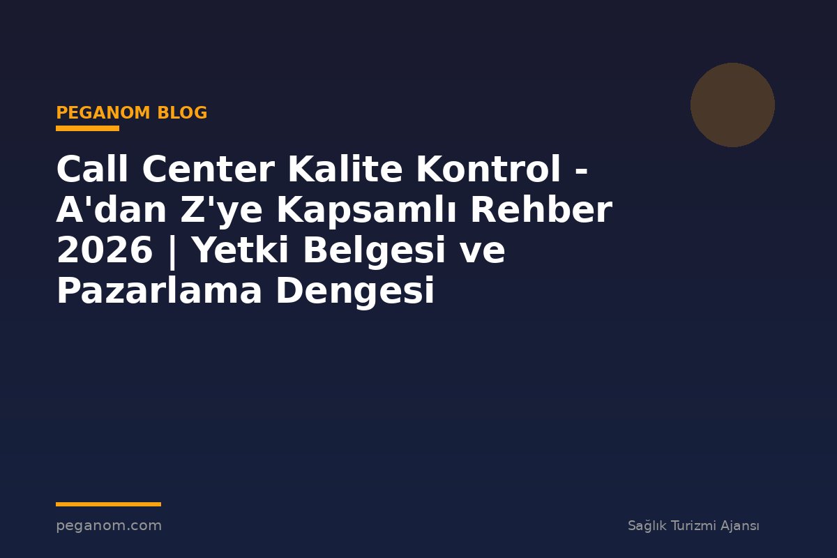 Call Center Kalite Kontrol - A'dan Z'ye Kapsamlı Rehber 2026 | Yetki Belgesi ve Pazarlama Dengesi