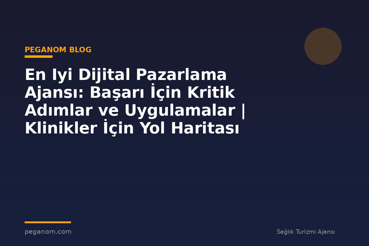 En Iyi Dijital Pazarlama Ajansı: Başarı İçin Kritik Adımlar ve Uygulamalar | Klinikler İçin Yol Haritası